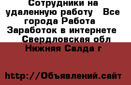 Сотрудники на удаленную работу - Все города Работа » Заработок в интернете   . Свердловская обл.,Нижняя Салда г.